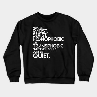 Why Be Racist, Sexist, Homophobic or Transphobic When You Could Just Be Quiet Crewneck Sweatshirt